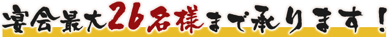 宴会最大26名様まで承ります！
