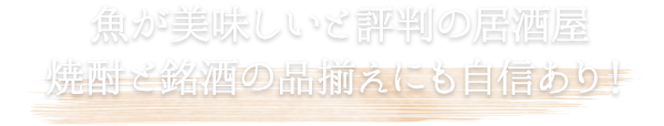 魚が美味しいと評判の居酒屋 焼酎と銘酒の品揃えにも自信あり！